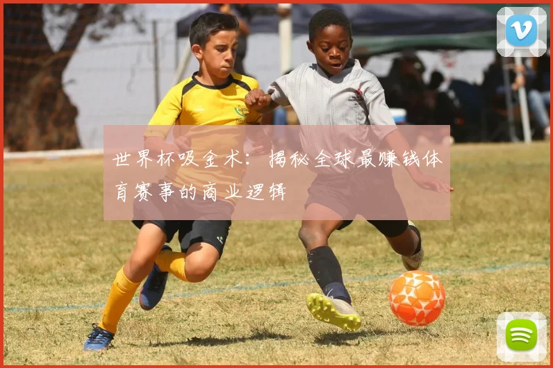 世界杯吸金术:揭秘全球最赚钱体育赛事的商业逻辑