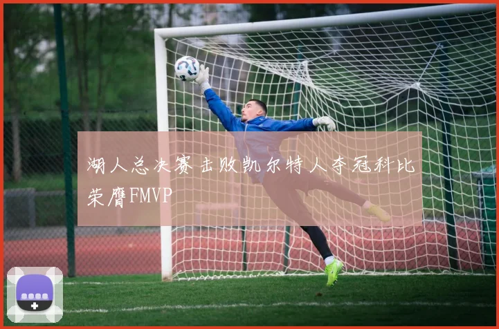 湖人总决赛击败凯尔特人夺冠科比荣膺FMVP
