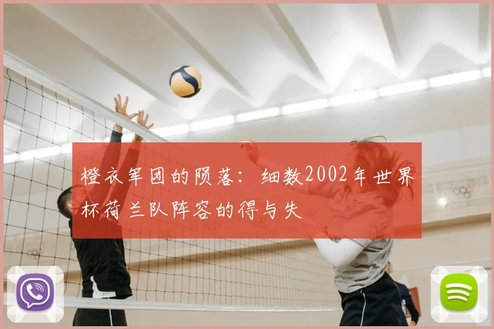 橙衣军团的陨落:细数2002年世界杯荷兰队阵容的得与失