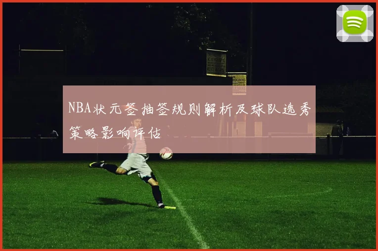 NBA状元签抽签规则解析及球队选秀策略影响评估