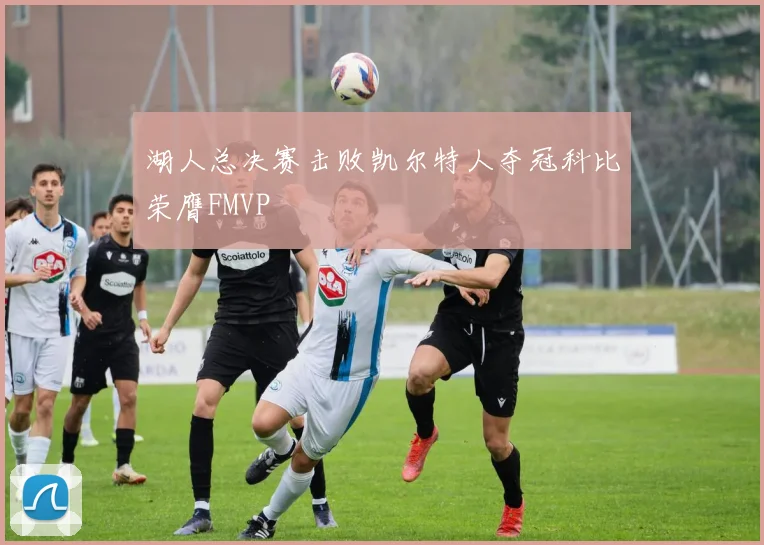 湖人总决赛击败凯尔特人夺冠科比荣膺FMVP