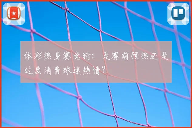 体彩热身赛竞猜:是赛前预热还是过度消费球迷热情?