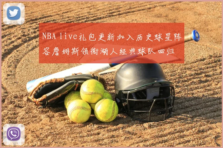 NBA live礼包更新加入历史球星阵容詹姆斯领衔湖人经典球队回归
