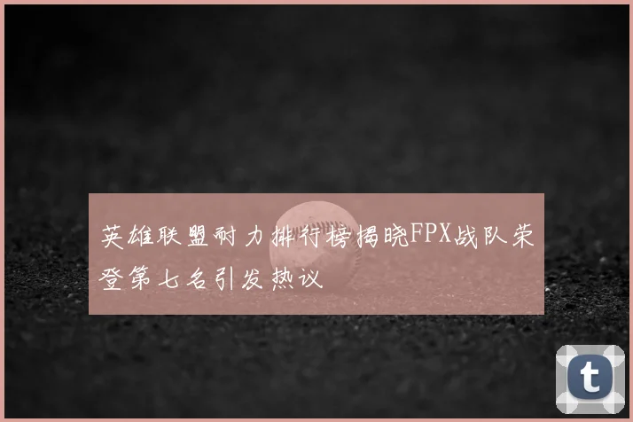 英雄联盟耐力排行榜揭晓FPX战队荣登第七名引发热议