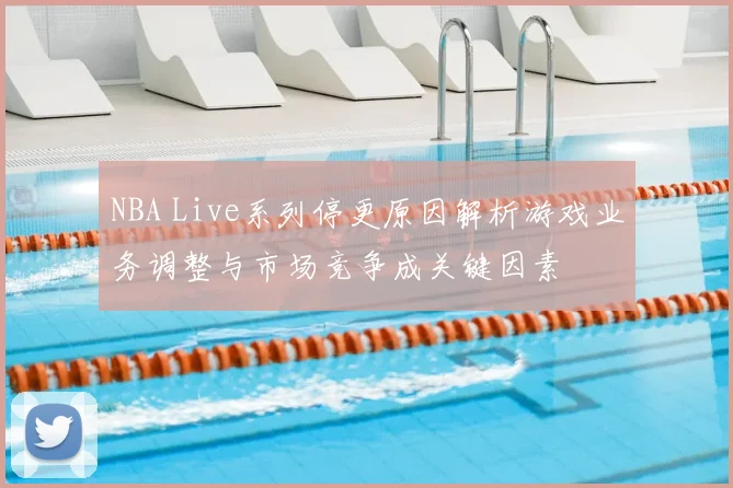 NBA Live系列停更原因解析游戏业务调整与市场竞争成关键因素