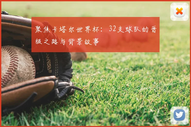 聚焦卡塔尔世界杯:32支球队的晋级之路与背景故事