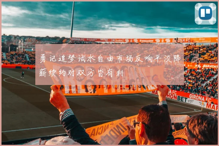 勇记追梦试水自由市场反响平淡降薪续约对双方皆有利