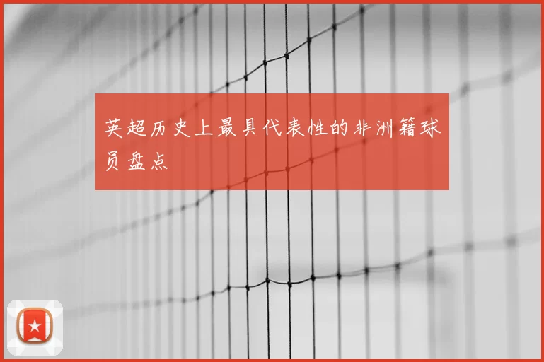 英超历史上最具代表性的非洲籍球员盘点