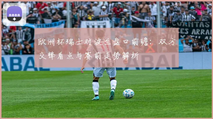 欧洲杯瑞士对波兰盘口前瞻:双方交锋看点与赛前走势解析