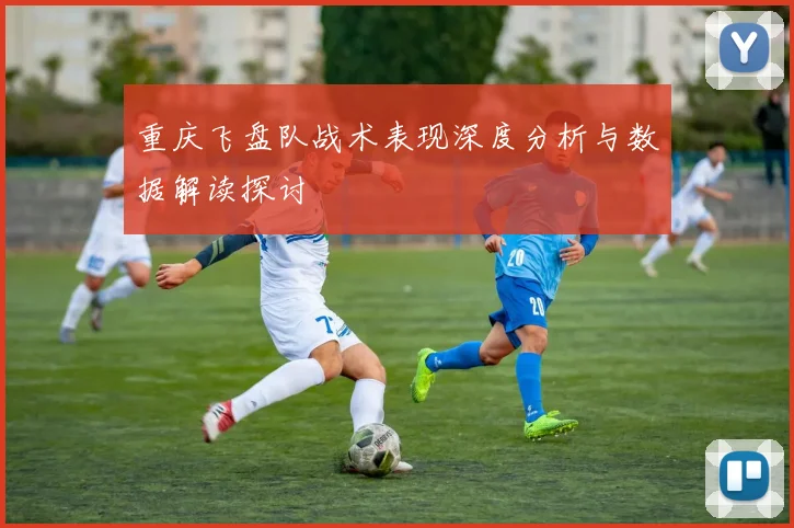 重庆飞盘队战术表现深度分析与数据解读探讨