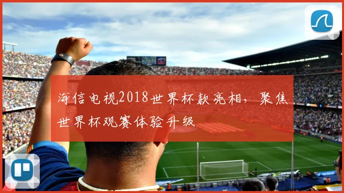 海信电视2018世界杯款亮相,聚焦世界杯观赛体验升级