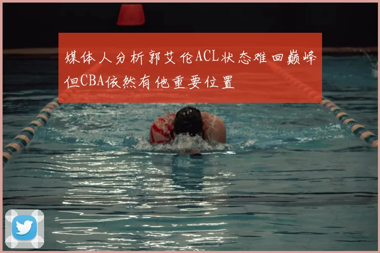 媒体人分析郭艾伦ACL状态难回巅峰但CBA依然有他重要位置