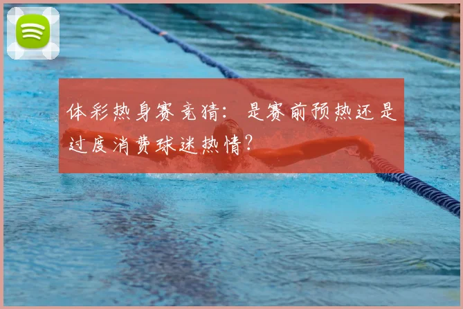 体彩热身赛竞猜:是赛前预热还是过度消费球迷热情?