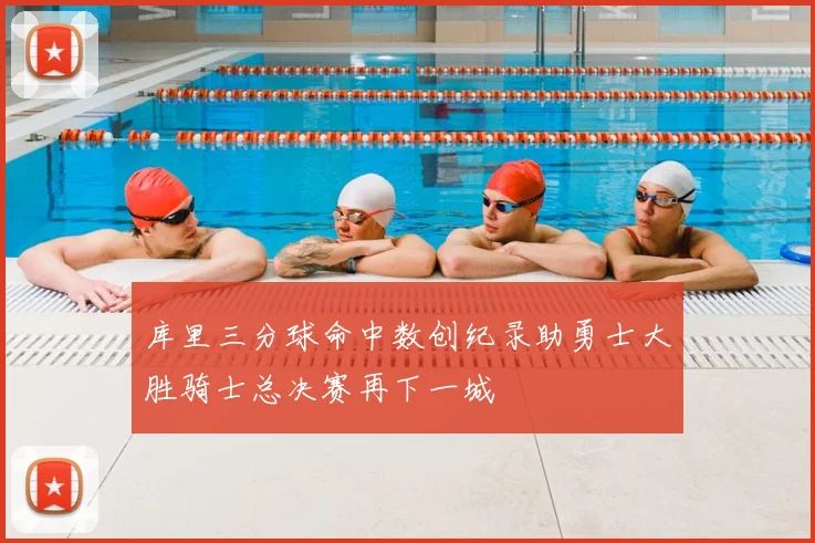 库里三分球命中数创纪录助勇士大胜骑士总决赛再下一城