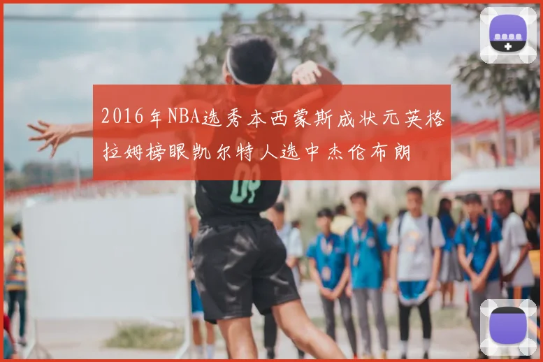 2016年NBA选秀本西蒙斯成状元英格拉姆榜眼凯尔特人选中杰伦布朗