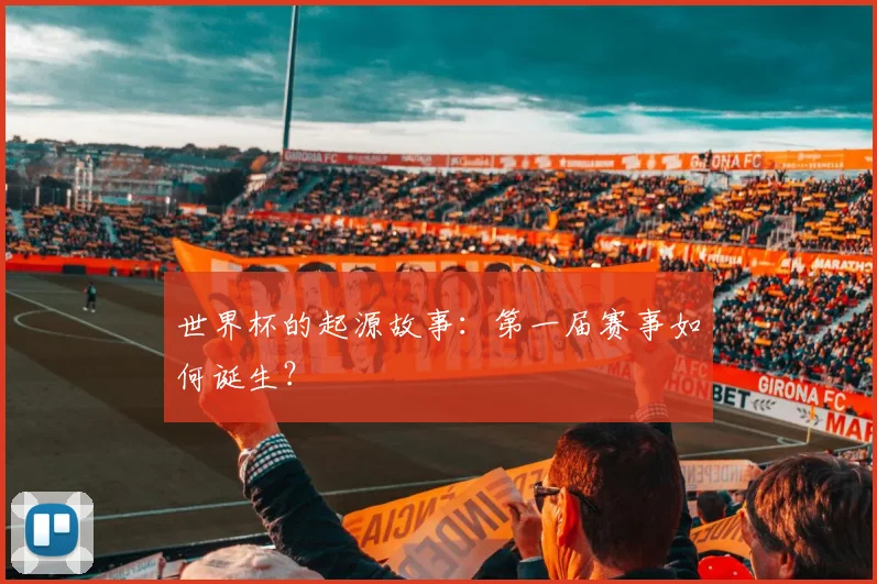 世界杯的起源故事：第一届赛事如何诞生？
