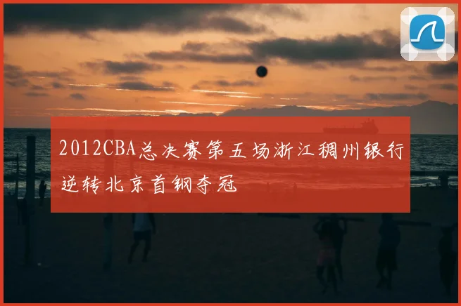 2012CBA总决赛第五场浙江稠州银行逆转北京首钢夺冠