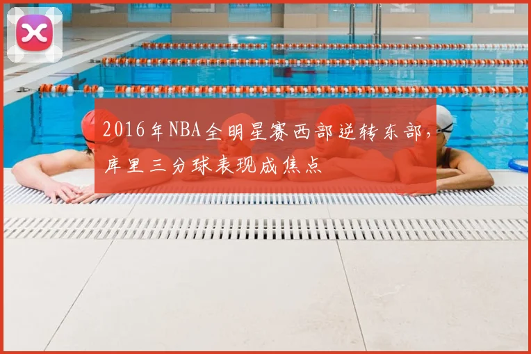 2016年NBA全明星赛西部逆转东部，库里三分球表现成焦点
