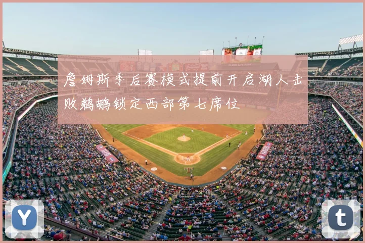 詹姆斯季后赛模式提前开启湖人击败鹈鹕锁定西部第七席位