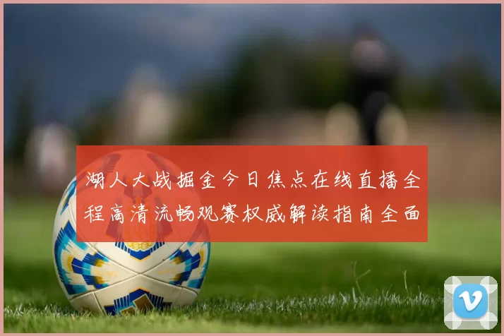 湖人大战掘金今日焦点在线直播全程高清流畅观赛权威解读指南全面
