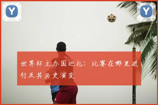世界杯主办国巡礼:比赛在哪里进行及其历史演变