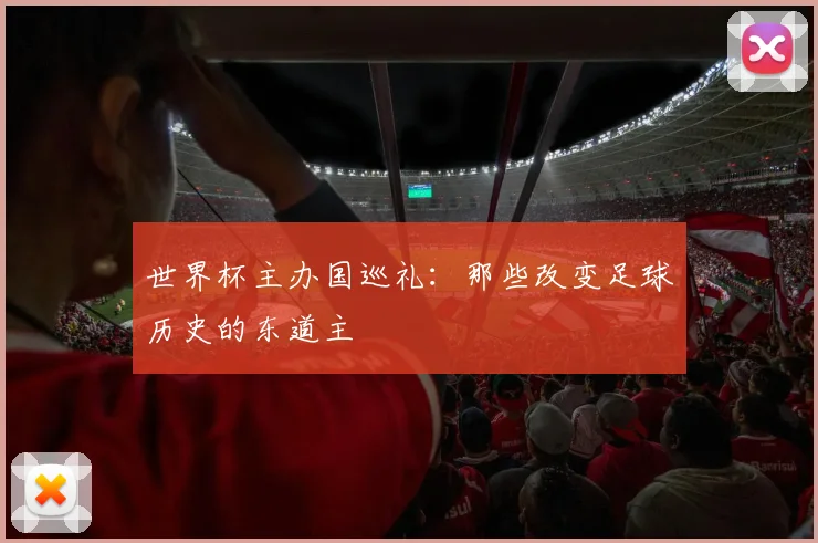 世界杯主办国巡礼:那些改变足球历史的东道主