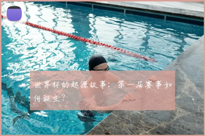 世界杯的起源故事:第一届赛事如何诞生?