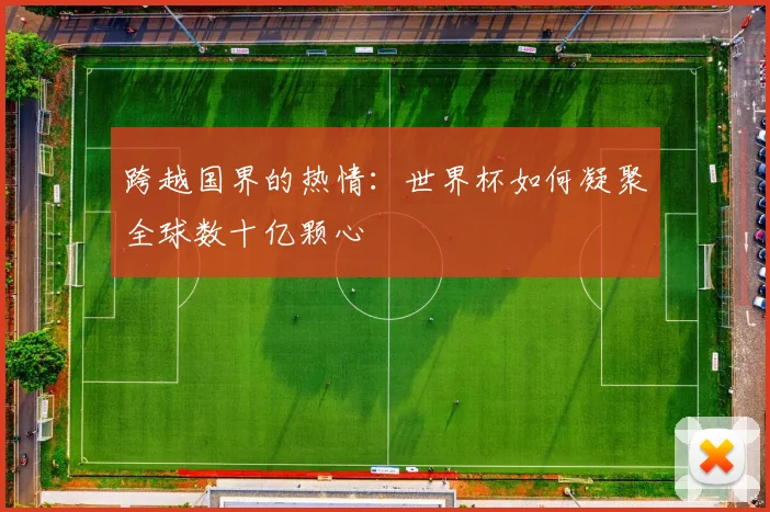 跨越国界的热情：世界杯如何凝聚全球数十亿颗心
