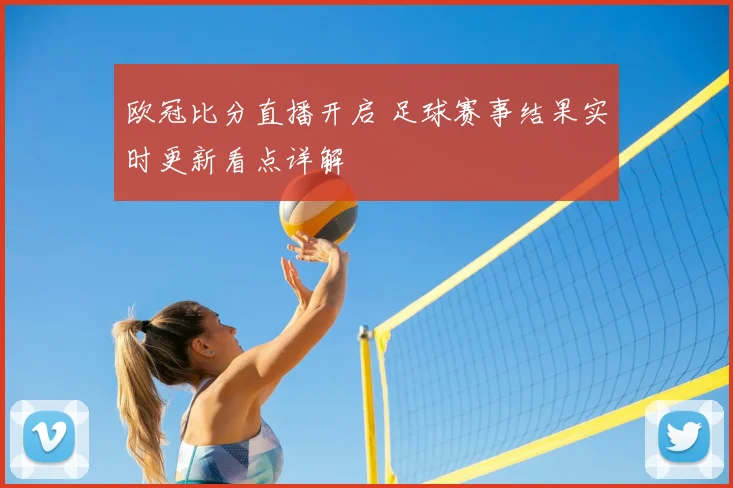 欧冠比分直播开启 足球赛事结果实时更新看点详解