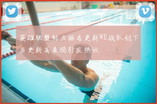 英雄联盟耐力排名更新WE战队创下历史新高表现引发热议