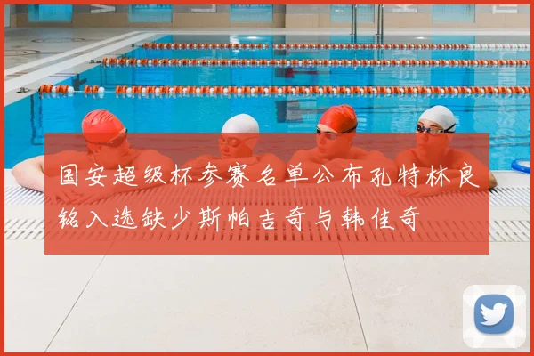 国安超级杯参赛名单公布孔特林良铭入选缺少斯帕吉奇与韩佳奇