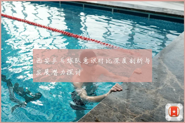 西安乒乓球队意识对比深度剖析与发展潜力探讨