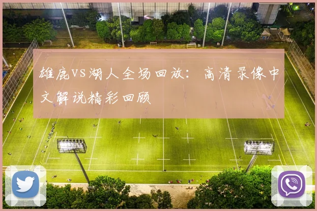 雄鹿vs湖人全场回放：高清录像中文解说精彩回顾