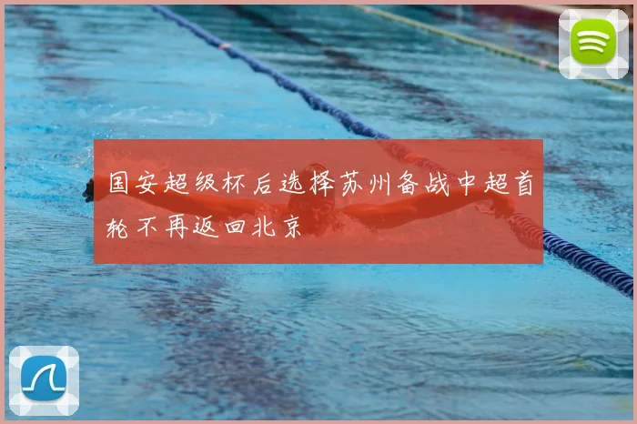 国安超级杯后选择苏州备战中超首轮不再返回北京
