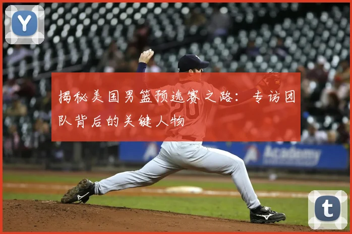 揭秘美国男篮预选赛之路：专访团队背后的关键人物