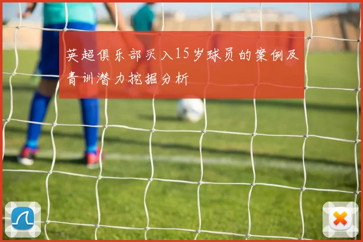 英超俱乐部买入15岁球员的案例及青训潜力挖掘分析