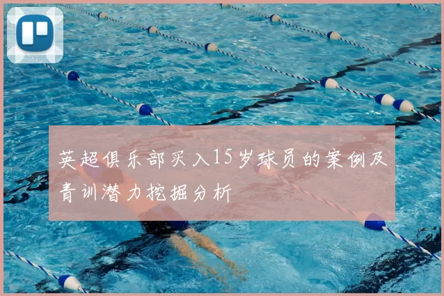 英超俱乐部买入15岁球员的案例及青训潜力挖掘分析