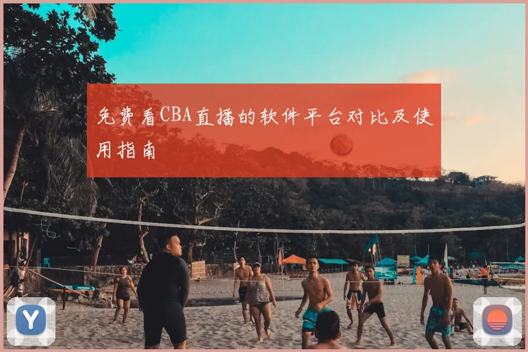 免费看CBA直播的软件平台对比及使用指南