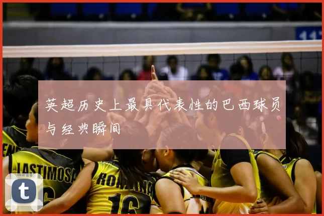 英超历史上最具代表性的巴西球员与经典瞬间