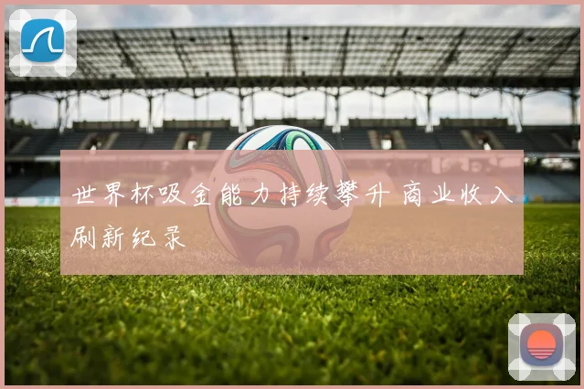 世界杯吸金能力持续攀升 商业收入刷新纪录