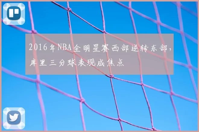 2016年NBA全明星赛西部逆转东部,库里三分球表现成焦点