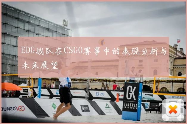EDG战队在CSGO赛事中的表现分析与未来展望