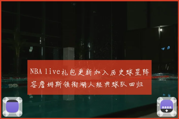 NBA live礼包更新加入历史球星阵容詹姆斯领衔湖人经典球队回归