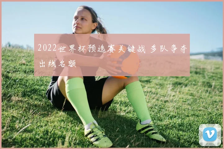 2022世界杯预选赛关键战 多队争夺出线名额