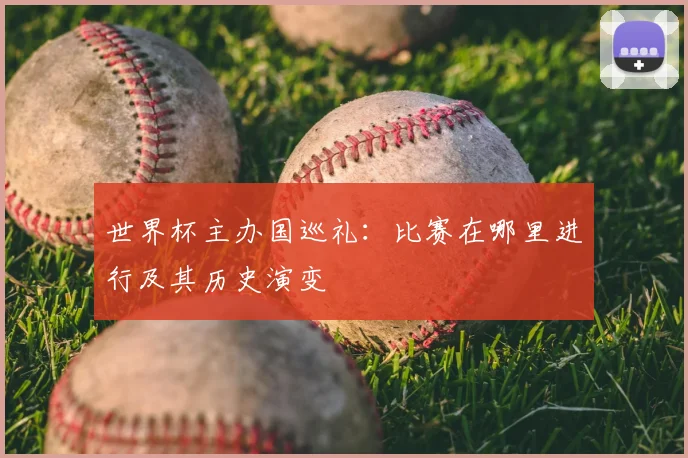 世界杯主办国巡礼:比赛在哪里进行及其历史演变
