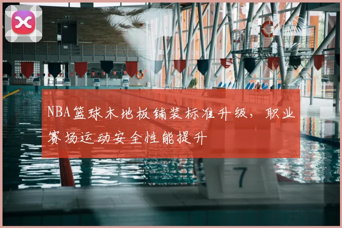 NBA篮球木地板铺装标准升级,职业赛场运动安全性能提升