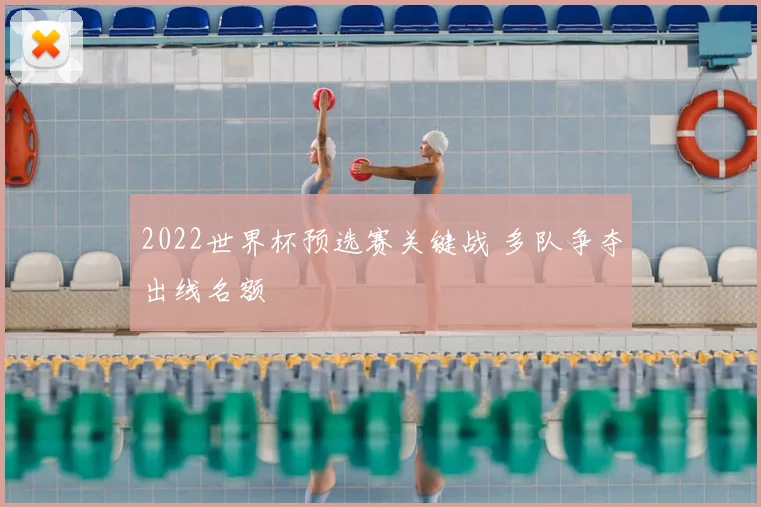 2022世界杯预选赛关键战 多队争夺出线名额