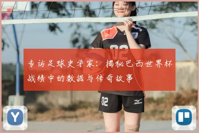 专访足球史学家:揭秘巴西世界杯战绩中的数据与传奇故事