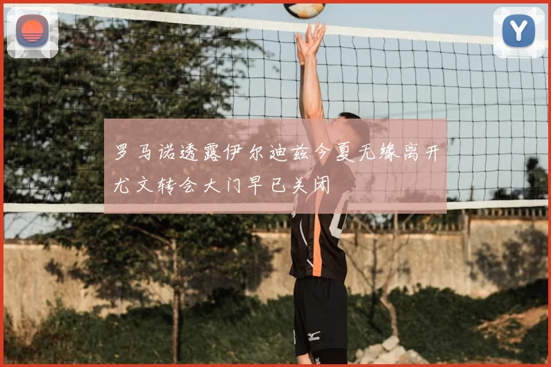 罗马诺透露伊尔迪兹今夏无缘离开尤文转会大门早已关闭