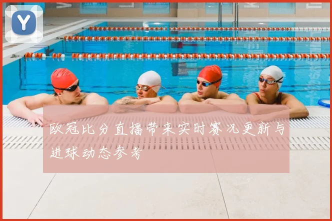 欧冠比分直播带来实时赛况更新与进球动态参考